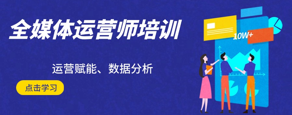2024热推→重庆全媒体运营师培训学校排名前三一览名单汇总